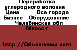 Переработка углеродного волокна › Цена ­ 100 - Все города Бизнес » Оборудование   . Челябинская обл.,Миасс г.